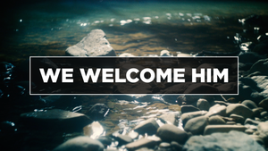 We Welcome Him